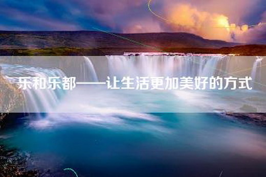 乐和乐都——让生活更加美好的方式
