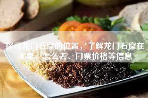 探寻龙门石窟的位置，了解龙门石窟在哪里、怎么去、门票价格等信息