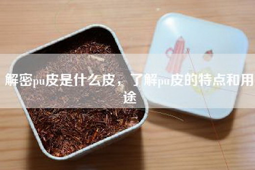 解密pu皮是什么皮，了解pu皮的特点和用途