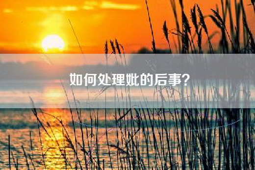 如何处理妣的后事？