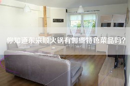 你知道东来顺火锅有哪些特色菜品吗？