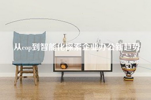 从eop到智能化探索企业办公新趋势