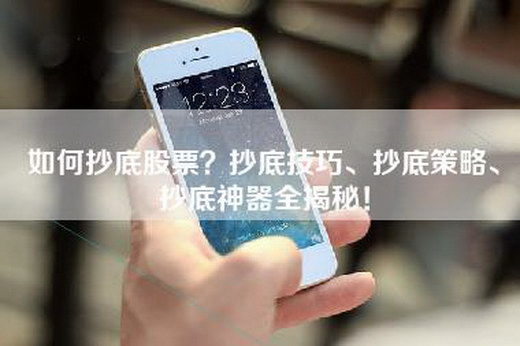 如何抄底股票？抄底技巧、抄底策略、抄底神器全揭秘！