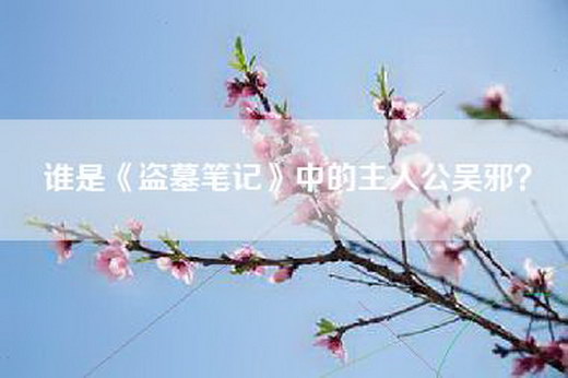 谁是《盗墓笔记》中的主人公吴邪？