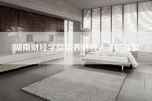 湖南财经学院培养财经人才的摇篮