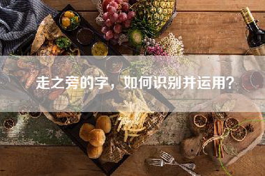 走之旁的字，如何识别并运用？