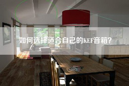 如何选择适合自己的KEF音箱？