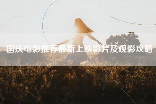 国庆电影推荐最新上映影片及观影攻略