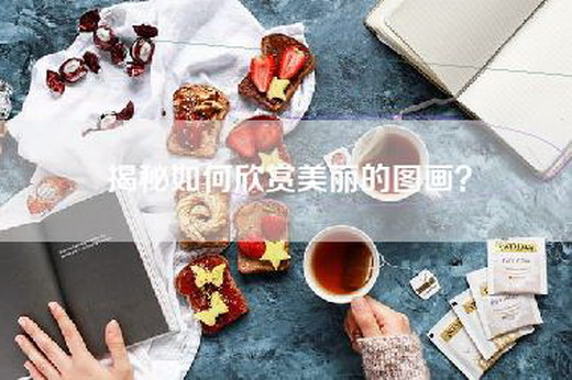 揭秘如何欣赏美丽的图画？