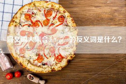 同义词大集合different的反义词是什么？