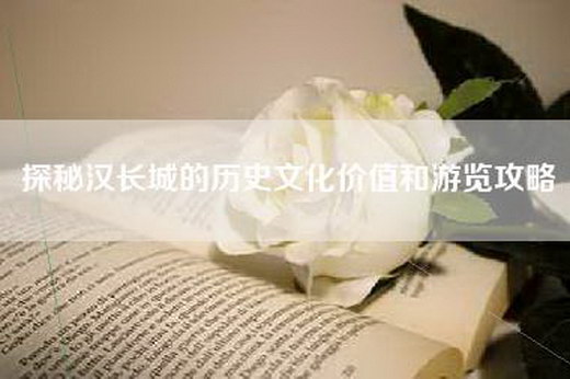 探秘汉长城的历史文化价值和游览攻略