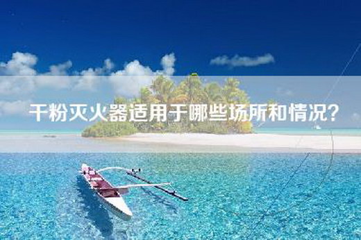 干粉灭火器适用于哪些场所和情况？