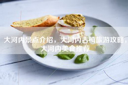 大河内景点介绍，大河内古镇旅游攻略，大河内美食推荐