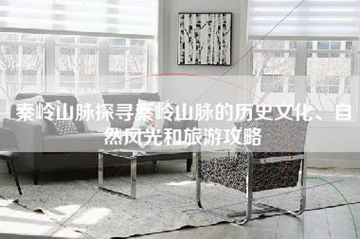 秦岭山脉探寻秦岭山脉的历史文化、自然风光和旅游攻略