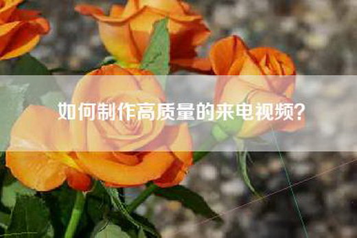 如何制作高质量的来电视频？