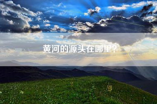黄河的源头在哪里？
