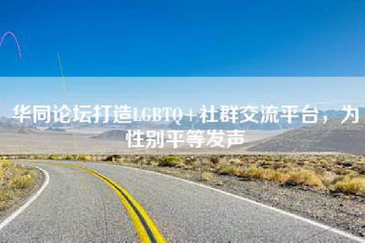 华同论坛打造LGBTQ+社群交流平台,为性别平等发声 华同论坛打造LGBTQ+社群交流平台,为性别平等发声