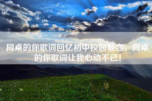 同桌的你歌词回忆初中校园爱恋，同桌的你歌词让我心动不已！