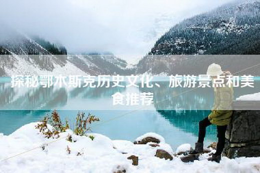 探秘鄂木斯克历史文化、旅游景点和美食推荐
