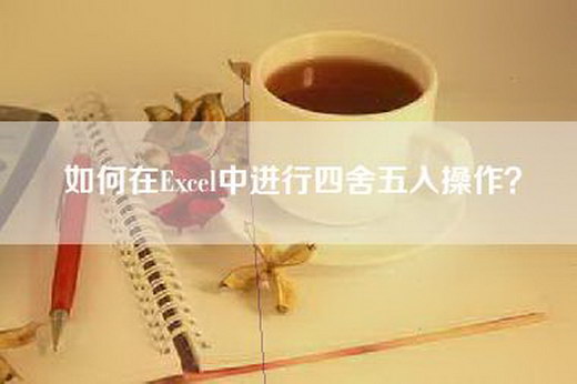 如何在Excel中进行四舍五入操作？