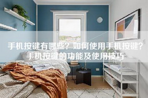 手机按键有哪些?如何使用手机按键?手机按键的功能及使用技巧