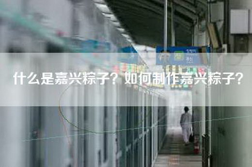 什么是嘉兴粽子？如何制作嘉兴粽子？