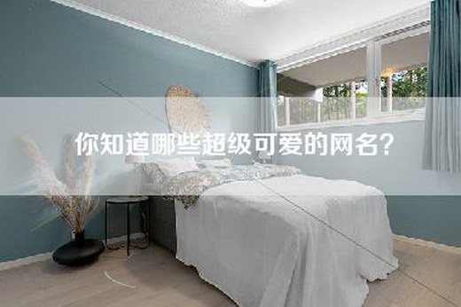 你知道哪些超级可爱的网名? 你知道哪些超级可爱的网名?