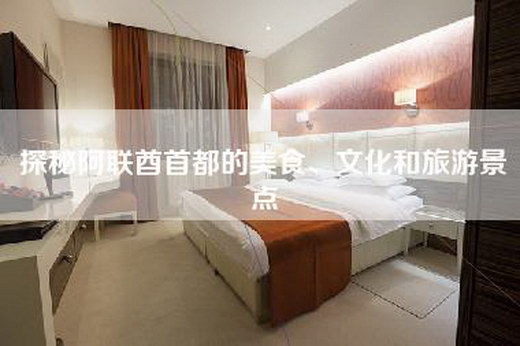 探秘阿联酋首都的美食、文化和旅游景点 探秘阿联酋首都的美食、文化和旅游景点