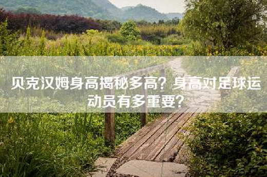 贝克汉姆身高揭秘多高？身高对足球运动员有多重要？