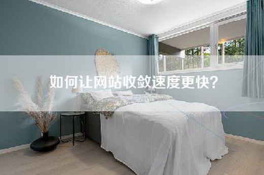 如何让网站收敛速度更快? 如何让网站收敛速度更快?