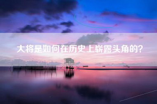 大将是如何在历史上崭露头角的？