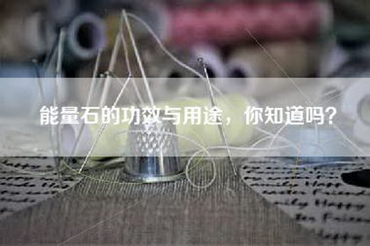 能量石的功效与用途,你知道吗? 能量石的功效与用途,你知道吗?