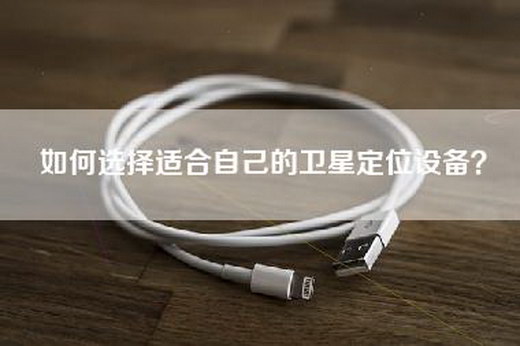 如何选择适合自己的卫星定位设备? 如何选择适合自己的卫星定位设备?