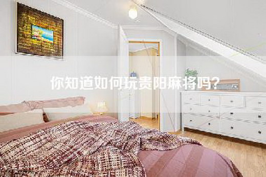 你知道如何玩贵阳麻将吗？