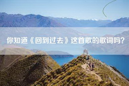 你知道《回到过去》这首歌的歌词吗？