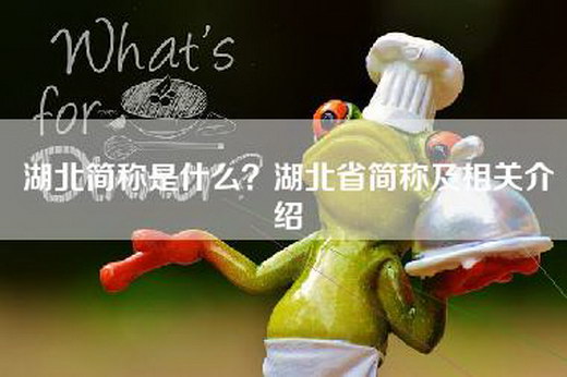 湖北简称是什么?湖北省简称及相关介绍 湖北简称是什么?湖北省简称及相关介绍