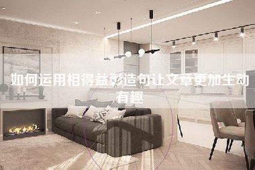 如何运用相得益彰造句让文章更加生动有趣