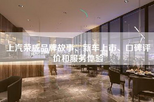 上汽荣威品牌故事、新车上市、口碑评价和服务体验 上汽荣威品牌故事、新车上市、口碑评价和服务体验