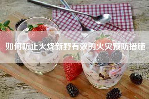 如何防止火烧新野有效的火灾预防措施