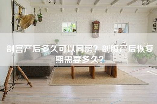 剖宫产后多久可以同房?剖腹产后恢复期需要多久? 剖宫产后多久可以同房?剖腹产后恢复期需要多久?