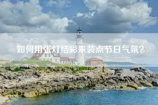 如何用张灯结彩来装点节日气氛？