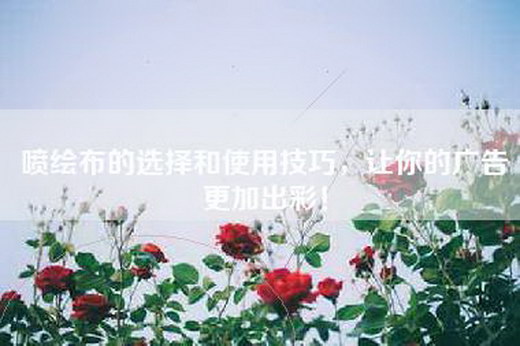 喷绘布的选择和使用技巧,让你的广告更加出彩! 喷绘布的选择和使用技巧,让你的广告更加出彩!
