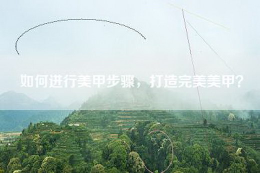 如何进行美甲步骤，打造完美美甲？