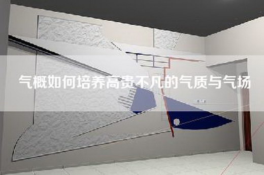 气概如何培养高贵不凡的气质与气场