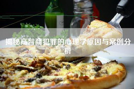 揭秘高智商犯罪的心理学原因与案例分析