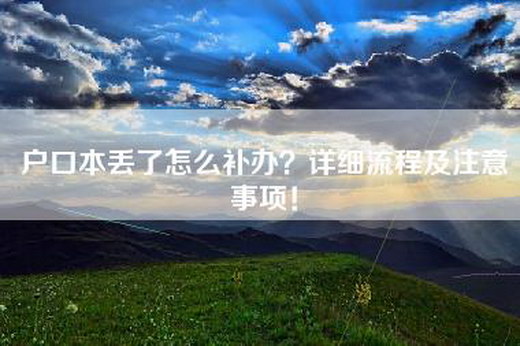 户口本丢了怎么补办?详细流程及注意事项! 户口本丢了怎么补办?详细流程及注意事项!