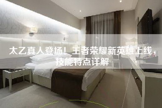 太乙真人登场！王者荣耀新英雄上线，技能特点详解