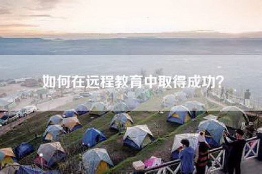 如何在远程教育中取得成功？