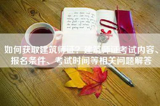 如何获取建筑师证？建筑师证考试内容、报名条件、考试时间等相关问题解答