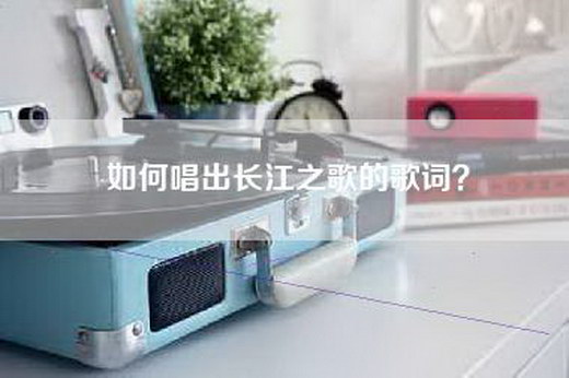 如何唱出长江之歌的歌词？